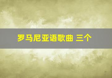 罗马尼亚语歌曲 三个